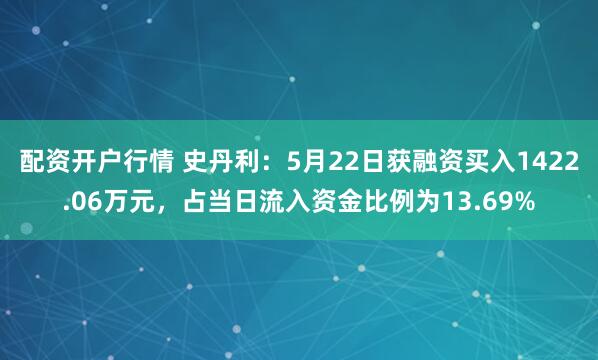 配资开户行情 史丹利：5月22日获融资买入1422.06万元，占当日流入资金比例为13.69%