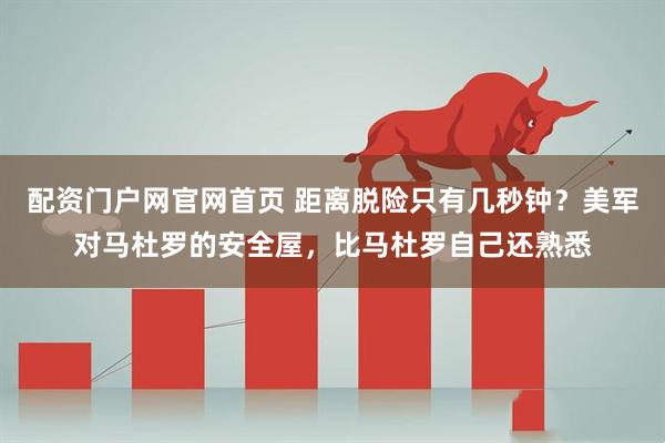 配资门户网官网首页 距离脱险只有几秒钟？美军对马杜罗的安全屋，比马杜罗自己还熟悉